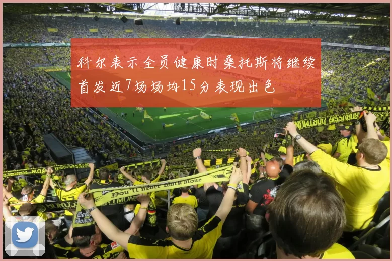 科尔表示全员健康时桑托斯将继续首发近7场场均15分表现出色