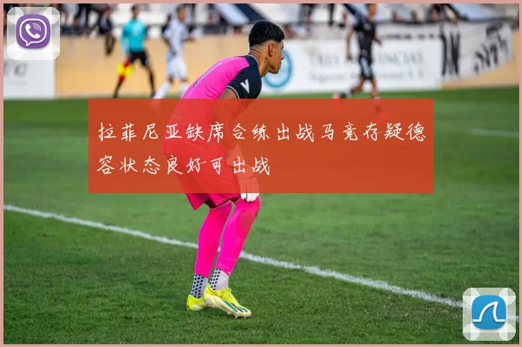 拉菲尼亚缺席合练出战马竞存疑德容状态良好可出战