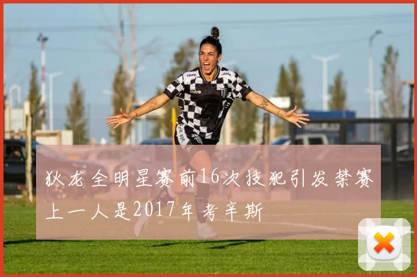 狄龙全明星赛前16次技犯引发禁赛上一人是2017年考辛斯