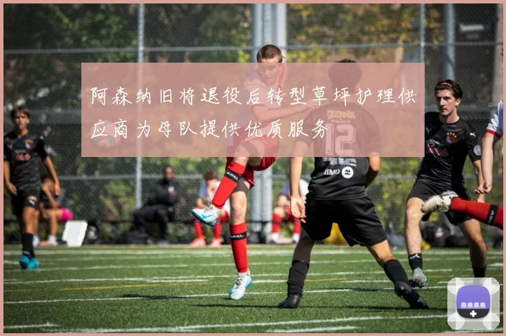 阿森纳旧将退役后转型草坪护理供应商为母队提供优质服务