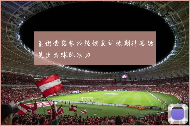 基德透露弗拉格恢复训练期待客场复出为球队助力